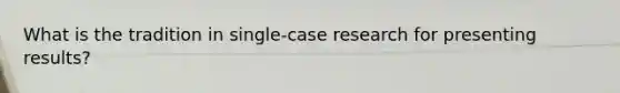 What is the tradition in single-case research for presenting results?