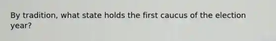 By tradition, what state holds the first caucus of the election year?