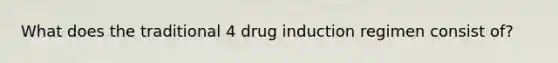 What does the traditional 4 drug induction regimen consist of?