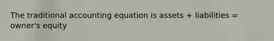 The traditional accounting equation is assets + liabilities = owner's equity