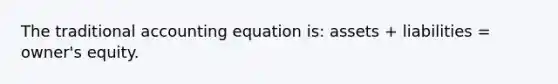 The traditional accounting equation is: assets + liabilities = owner's equity.