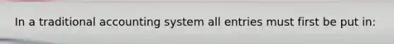 In a traditional accounting system all entries must first be put in: