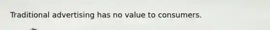 Traditional advertising has no value to consumers.