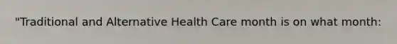 "Traditional and Alternative Health Care month is on what month: