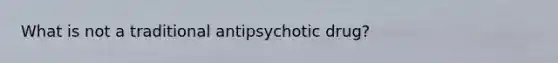 What is not a traditional antipsychotic drug?