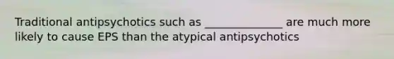 Traditional antipsychotics such as ______________ are much more likely to cause EPS than the atypical antipsychotics