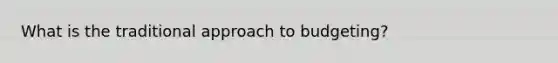 What is the traditional approach to budgeting?