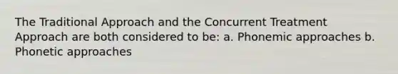 The Traditional Approach and the Concurrent Treatment Approach are both considered to be: a. Phonemic approaches b. Phonetic approaches