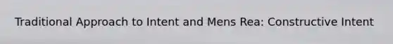 Traditional Approach to Intent and Mens Rea: Constructive Intent