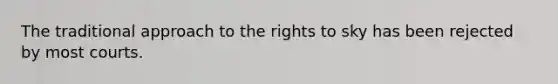 The traditional approach to the rights to sky has been rejected by most courts.