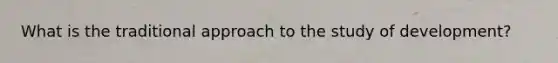What is the traditional approach to the study of development?