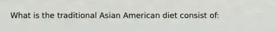 What is the traditional Asian American diet consist of: