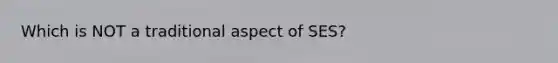 Which is NOT a traditional aspect of SES?