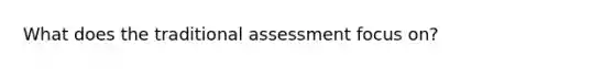 What does the traditional assessment focus on?