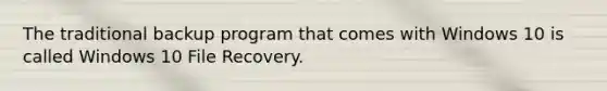 The traditional backup program that comes with Windows 10 is called Windows 10 File Recovery.