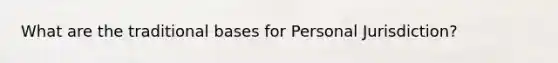 What are the traditional bases for Personal Jurisdiction?