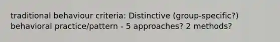 traditional behaviour criteria: Distinctive (group-specific?) behavioral practice/pattern - 5 approaches? 2 methods?