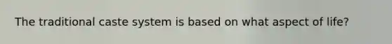 The traditional caste system is based on what aspect of life?