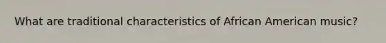 What are traditional characteristics of African American music?