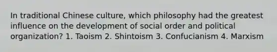 In traditional Chinese culture, which philosophy had the greatest influence on the development of social order and political organization? 1. Taoism 2. Shintoism 3. Confucianism 4. Marxism