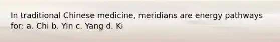 In traditional Chinese medicine, meridians are energy pathways for: a. Chi b. Yin c. Yang d. Ki