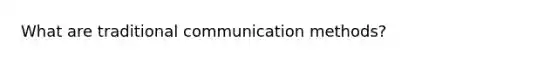 What are traditional communication methods?