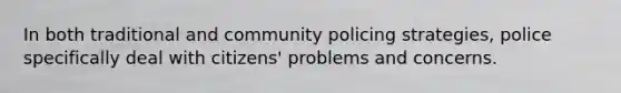 In both traditional and community policing strategies, police specifically deal with citizens' problems and concerns.