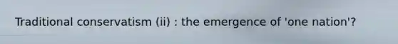 Traditional conservatism (ii) : the emergence of 'one nation'?