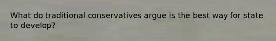 What do traditional conservatives argue is the best way for state to develop?