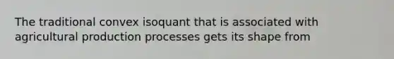 The traditional convex isoquant that is associated with agricultural production processes gets its shape from