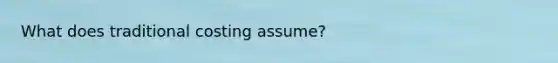 What does traditional costing assume?