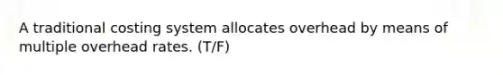 A traditional costing system allocates overhead by means of multiple overhead rates. (T/F)