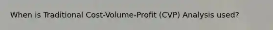 When is Traditional Cost-Volume-Profit (CVP) Analysis used?