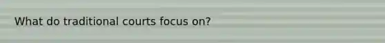 What do traditional courts focus on?