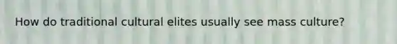 How do traditional cultural elites usually see mass culture?