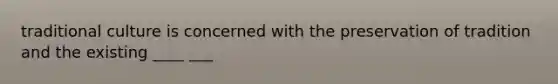 traditional culture is concerned with the preservation of tradition and the existing ____ ___
