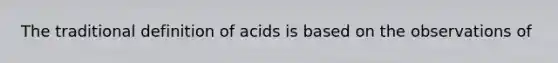 The traditional definition of acids is based on the observations of