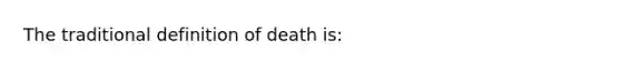 The traditional definition of death is: