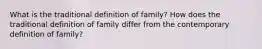 What is the traditional definition of family? How does the traditional definition of family differ from the contemporary definition of family?