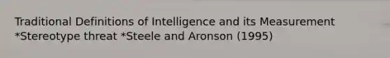 Traditional Definitions of Intelligence and its Measurement *Stereotype threat *Steele and Aronson (1995)