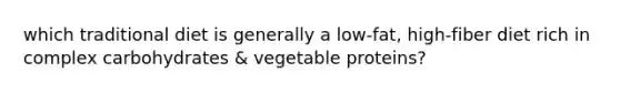 which traditional diet is generally a low-fat, high-fiber diet rich in complex carbohydrates & vegetable proteins?