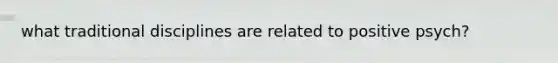 what traditional disciplines are related to positive psych?