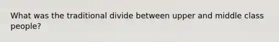 What was the traditional divide between upper and middle class people?