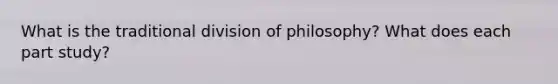 What is the traditional division of philosophy? What does each part study?