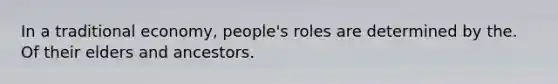 In a traditional economy, people's roles are determined by the. Of their elders and ancestors.