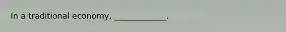 In a traditional economy, _____________.