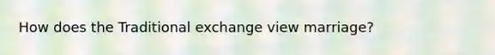 How does the Traditional exchange view marriage?