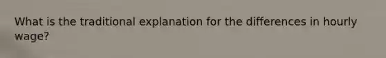 What is the traditional explanation for the differences in hourly wage?