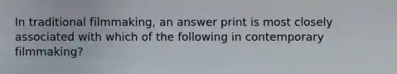 In traditional filmmaking, an answer print is most closely associated with which of the following in contemporary filmmaking?