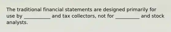 The traditional financial statements are designed primarily for use by ___________ and tax collectors, not for __________ and stock analysts.